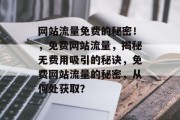网站流量免费的秘密!,免费网站流量,揭秘无费用吸引的秘诀,免费网站流量的秘密,从何处获取? 网站流量免费的秘密!,免费网站流量,揭秘无费用吸引的秘诀,免费网站流量的秘密,从何处获取?
