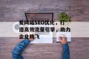 爱网站SEO优化,打造高效流量引擎,助力企业腾飞 爱网站SEO优化,打造高效流量引擎,助力企业腾飞