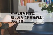 Unity游戏制作教程，从入门到精通的全方位指导