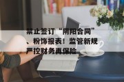 禁止签订“阴阳合同”、粉饰报表!监管新规严控财务再保险 禁止签订“阴阳合同”、粉饰报表!监管新规严控财务再保险
