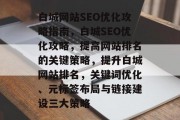 白城网站SEO优化攻略指南,白城SEO优化攻略,提高网站排名的关键策略,提升白城网站排名,关键词优化、元标签布局与链接建设三大策略 白城网站SEO优化攻略指南,白城SEO优化攻略,提高网站排名的关键策略,提升白城网站排名,关键词优化、元标签布局与链接建设三大策略