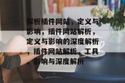 解析插件网站,定义与影响,插件网站解析,定义与影响的深度解析,插件网站解析,工具、影响与深度解析 解析插件网站,定义与影响,插件网站解析,定义与影响的深度解析,插件网站解析,工具、影响与深度解析