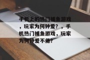 手机上的热门捕鱼游戏,玩家为何钟爱?,手机热门捕鱼游戏,玩家为何钟爱不倦? 手机上的热门捕鱼游戏,玩家为何钟爱?,手机热门捕鱼游戏,玩家为何钟爱不倦?