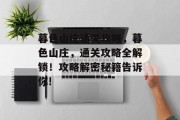 暮色山庄通关攻略,暮色山庄,通关攻略全解锁!攻略解密秘籍告诉你! 暮色山庄通关攻略,暮色山庄,通关攻略全解锁!攻略解密秘籍告诉你!