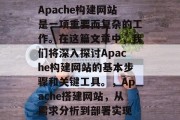 Apache构建网站是一项重要而复杂的工作。在这篇文章中,我们将深入探讨Apache构建网站的基本步骤和关键工具。,Apache搭建网站,从需求分析到部署实现 Apache构建网站是一项重要而复杂的工作。在这篇文章中,我们将深入探讨Apache构建网站的基本步骤和关键工具。,Apache搭建网站,从需求分析到部署实现