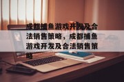 成都捕鱼游戏开发及合法销售策略，成都捕鱼游戏开发及合法销售策略