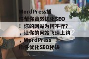 WordPress插件帮你高效优化SEO!你的网站为何不行?,让你的网站飞速上钩,WordPress插件优化SEO秘诀 WordPress插件帮你高效优化SEO!你的网站为何不行?,让你的网站飞速上钩,WordPress插件优化SEO秘诀