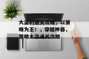 大盗的通关攻略,以策略为王!,穿越神器,策略大盗通关攻略 大盗的通关攻略,以策略为王!,穿越神器,策略大盗通关攻略