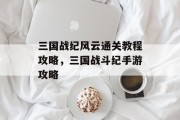 三国战纪风云通关教程攻略,三国战斗纪手游攻略 三国战纪风云通关教程攻略,三国战斗纪手游攻略