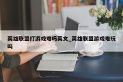 英雄联盟打游戏难吗英文_英雄联盟游戏难玩吗