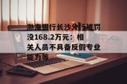 渤海银行长沙分行被罚没168.2万元：相关人员不具备反假专业能力等