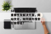 SEO优化网站公司的重要性及解决方案，网站优化，如何提升搜索引擎排名？