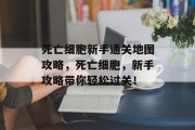 死亡细胞新手通关地图攻略,死亡细胞,新手攻略带你轻松过关! 死亡细胞新手通关地图攻略,死亡细胞,新手攻略带你轻松过关!