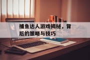 捕鱼达人游戏揭秘，背后的策略与技巧