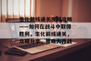 生化前线通关视频攻略——如何在战斗中取得胜利,生化前线通关,攻略分享,策略大作战
