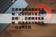 忍者棒球变身版通关攻略，让你的战斗更上一层楼！，忍者棒球变身版，超强通关攻略教你一招成神之路