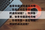 体育帝国游戏通关攻略,你是否也在寻找神奇的通关秘籍?,找到答案,体育帝国游戏攻略,你是不是一直在寻找神秘的通关秘籍? 体育帝国游戏通关攻略,你是否也在寻找神奇的通关秘籍?,找到答案,体育帝国游戏攻略,你是不是一直在寻找神秘的通关秘籍?