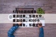 4399小游戏捕鱼，重温经典，乐趣无穷，重温经典，4399小游戏捕鱼，乐趣无穷