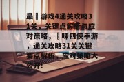 最囧游戏4通关攻略31关,关键点解析与应对策略,囧味四侠手游,通关攻略31关关键要点解析,应对策略大公开! 最囧游戏4通关攻略31关,关键点解析与应对策略,囧味四侠手游,通关攻略31关关键要点解析,应对策略大公开!