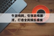 牛游戏网,引领游戏潮流,打造全民娱乐盛宴 牛游戏网,引领游戏潮流,打造全民娱乐盛宴