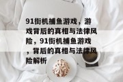 91街机捕鱼游戏,游戏背后的真相与法律风险,91街机捕鱼游戏,背后的真相与法律风险解析 91街机捕鱼游戏,游戏背后的真相与法律风险,91街机捕鱼游戏,背后的真相与法律风险解析