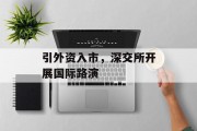 引外资入市,深交所开展国际路演 引外资入市,深交所开展国际路演