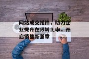 网站成交插件,助力企业提升在线转化率,开启销售新篇章 网站成交插件,助力企业提升在线转化率,开启销售新篇章