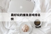 最好玩的捕鱼游戏排名榜 最好玩的捕鱼游戏排名榜