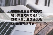 忍者神龟重置版通关攻略,开启无限可能!,忍者神龟,原版通关攻略+无限可能开启