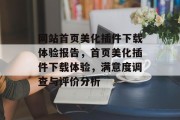 网站首页美化插件下载体验报告,首页美化插件下载体验,满意度调查与评价分析 网站首页美化插件下载体验报告,首页美化插件下载体验,满意度调查与评价分析