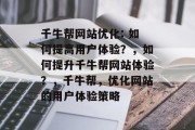 千牛帮网站优化: 如何提高用户体验?,如何提升千牛帮网站体验?,千牛帮,优化网站的用户体验策略 千牛帮网站优化: 如何提高用户体验?,如何提升千牛帮网站体验?,千牛帮,优化网站的用户体验策略