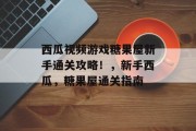 西瓜视频游戏糖果屋新手通关攻略!,新手西瓜,糖果屋通关指南
