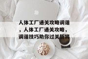 人体工厂通关攻略调谐,人体工厂通关攻略,调谐技巧助你过关斩将