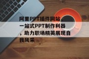 阿里PPT插件网站,一站式PPT制作利器,助力职场精英展现自我风采 阿里PPT插件网站,一站式PPT制作利器,助力职场精英展现自我风采