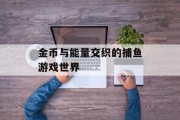 金币与能量交织的捕鱼游戏世界 金币与能量交织的捕鱼游戏世界