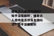 捕鱼达人游戏玩钱吗?知乎深度解析,捕鱼达人游戏是否涉及金钱玩法?知乎深度解析 捕鱼达人游戏玩钱吗?知乎深度解析,捕鱼达人游戏是否涉及金钱玩法?知乎深度解析