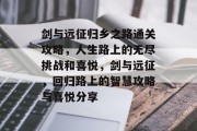 剑与远征归乡之路通关攻略,人生路上的无尽挑战和喜悦,剑与远征,回归路上的智慧攻略与喜悦分享 剑与远征归乡之路通关攻略,人生路上的无尽挑战和喜悦,剑与远征,回归路上的智慧攻略与喜悦分享