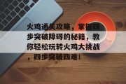 火鸡通关攻略,掌握四步突破障碍的秘籍,教你轻松玩转火鸡大挑战,四步突破四难! 火鸡通关攻略,掌握四步突破障碍的秘籍,教你轻松玩转火鸡大挑战,四步突破四难!