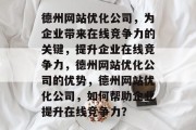 德州网站优化公司,为企业带来在线竞争力的关键,提升企业在线竞争力,德州网站优化公司的优势,德州网站优化公司,如何帮助企业提升在线竞争力? 德州网站优化公司,为企业带来在线竞争力的关键,提升企业在线竞争力,德州网站优化公司的优势,德州网站优化公司,如何帮助企业提升在线竞争力?