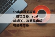 scalak通关攻略,成功之路,scalak通关,攻略指南成功通关之路 scalak通关攻略,成功之路,scalak通关,攻略指南成功通关之路