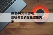 探索4433小游戏,趣味无穷的在线娱乐天地 探索4433小游戏,趣味无穷的在线娱乐天地