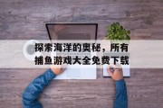 探索海洋的奥秘,所有捕鱼游戏大全免费下载 探索海洋的奥秘,所有捕鱼游戏大全免费下载