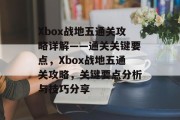 Xbox战地五通关攻略详解——通关关键要点,Xbox战地五通关攻略,关键要点分析与技巧分享 Xbox战地五通关攻略详解——通关关键要点,Xbox战地五通关攻略,关键要点分析与技巧分享