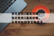 生化危机2通关攻略，生化危机2通关攻略，从零开始探索全新关卡