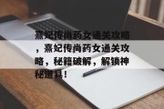 熹妃传尚药女通关攻略,熹妃传尚药女通关攻略,秘籍破解,解锁神秘道具! 熹妃传尚药女通关攻略,熹妃传尚药女通关攻略,秘籍破解,解锁神秘道具!