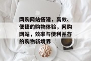 网购网站搭建,高效、便捷的购物体验,网购网站,效率与便利并存的购物新境界