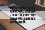 腐蚀插件网站,有害与无害的冲突,腐蚀插件,有毒还是无害?你的正确选择取决于你自己的环境和需求。 腐蚀插件网站,有害与无害的冲突,腐蚀插件,有毒还是无害?你的正确选择取决于你自己的环境和需求。