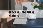捕鱼之旅,与小黄鸭的欢乐游戏 捕鱼之旅,与小黄鸭的欢乐游戏