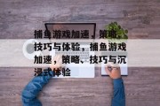 捕鱼游戏加速,策略、技巧与体验,捕鱼游戏加速,策略、技巧与沉浸式体验 捕鱼游戏加速,策略、技巧与体验,捕鱼游戏加速,策略、技巧与沉浸式体验