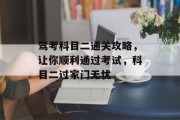 驾考科目二通关攻略,让你顺利通过考试,科目二过家门无忧 驾考科目二通关攻略,让你顺利通过考试,科目二过家门无忧